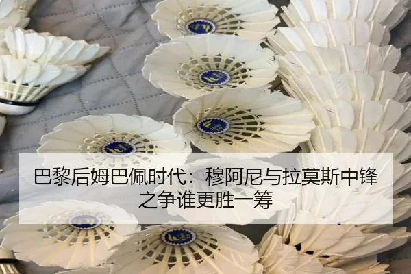 巴黎后姆巴佩时代：穆阿尼与拉莫斯中锋之争谁更胜一筹